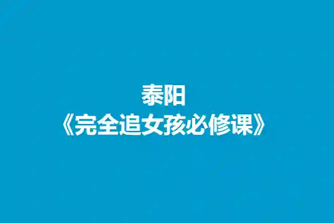 泰阳《完全追女孩必修课》实战指南:限时揭秘专属恋爱心法-启明情感网